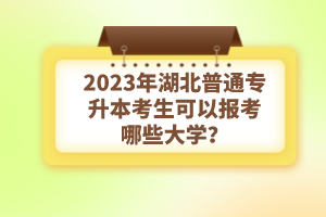 2023年湖北普通專升本考生可以報(bào)考哪些大學(xué)？