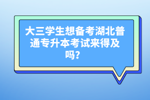 大三學(xué)生想備考湖北普通專升本考試來得及嗎？