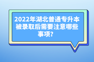 2022年湖北普通專升本被錄取后需要注意哪些事項(xiàng)？