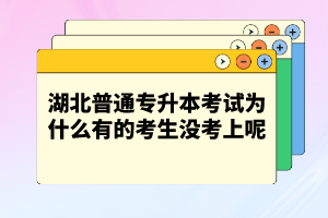 湖北普通專(zhuān)升本考試為什么有的考生沒(méi)考上呢