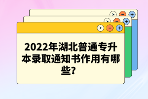 2022年湖北普通專升本錄取通知書作用有哪些？