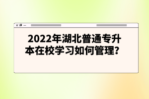 2022年湖北普通專升本在校學(xué)習(xí)如何管理？