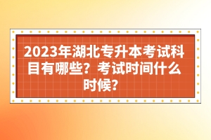 2023年湖北專升本考試科目有哪些？考試時間什么時候？