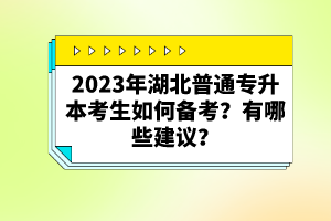 2023年湖北普通專升本考生如何備考？有哪些建議？