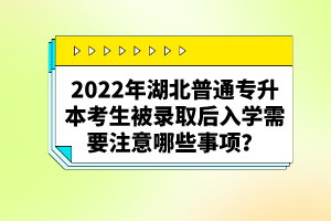 2022年湖北普通專(zhuān)升本考生被錄取后入學(xué)需要注意哪些事項(xiàng)?