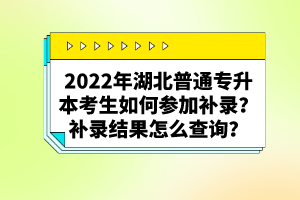 2022年湖北普通專升本考生如何參加補錄？補錄結(jié)果怎么查詢？