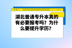 湖北普通專升本真的有必要報(bào)考嗎？為什么要提升學(xué)歷？