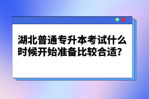 湖北普通專升本考試什么時(shí)候開始準(zhǔn)備比較合適？