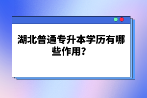 湖北普通專升本學歷有哪些作用？