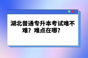 湖北普通專升本考試難不難？難點(diǎn)在哪？