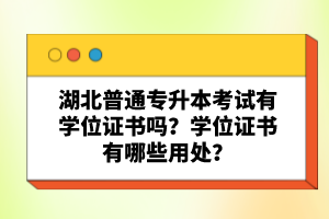 湖北普通專升本考試有學(xué)位證書嗎？學(xué)位證書有哪些用處？