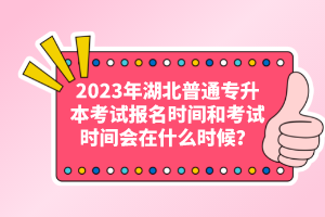 2023年湖北普通專(zhuān)升本考試報(bào)名時(shí)間和考試時(shí)間會(huì)在什么時(shí)候？