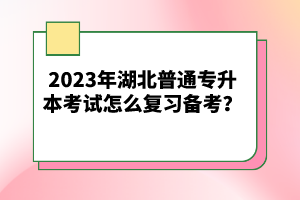 2023年湖北普通專(zhuān)升本考試怎么復(fù)習(xí)備考？