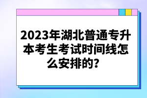 2023年湖北普通專升本考生考試時(shí)間線怎么安排的？