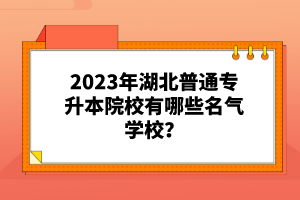 2023年湖北普通專升本院校有哪些名氣學(xué)校？