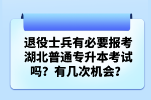 退役士兵有必要報(bào)考湖北普通專(zhuān)升本考試嗎？有幾次機(jī)會(huì)？