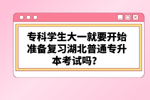 ?？茖W生大一就要開始準備復習湖北普通專升本考試嗎？