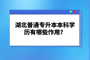 湖北普通專升本本科學(xué)歷有哪些作用？