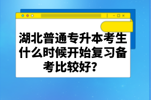 湖北普通專升本考生什么時候開始復(fù)習備考比較好？