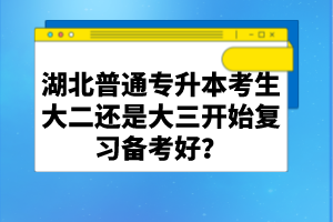 湖北普通專升本考生大二還是大三開始復(fù)習(xí)備考好？
