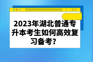 2023年湖北普通專升本考生如何高效復(fù)習(xí)備考？