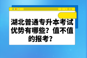湖北普通專升本考試優(yōu)勢有哪些？值不值的報考？