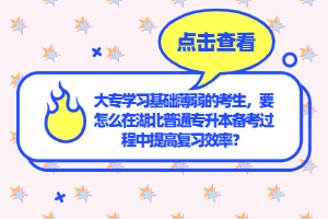 大專學(xué)習(xí)基礎(chǔ)薄弱的考生，要怎么在湖北普通專升本備考過(guò)程中提高復(fù)習(xí)效率？