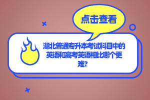 湖北普通專升本考試科目中的英語和高考英語相比哪個更難？