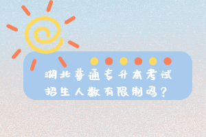 湖北普通專升本考試招生人數(shù)有限制嗎？