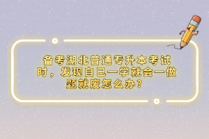 備考湖北普通專升本考試時，發(fā)現(xiàn)自己一學(xué)就會一做題就廢怎么辦？