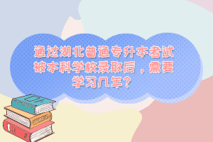 通過湖北普通專升本考試被本科學(xué)校錄取后，需要學(xué)習(xí)幾年？