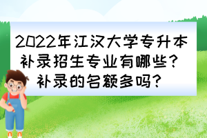 2022年江漢大學(xué)專升本補(bǔ)錄招生專業(yè)有哪些？補(bǔ)錄的名額多嗎？