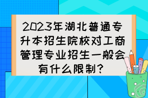 2023年湖北普通專(zhuān)升本招生院校對(duì)工商管理專(zhuān)業(yè)招生一般會(huì)有什么限制？