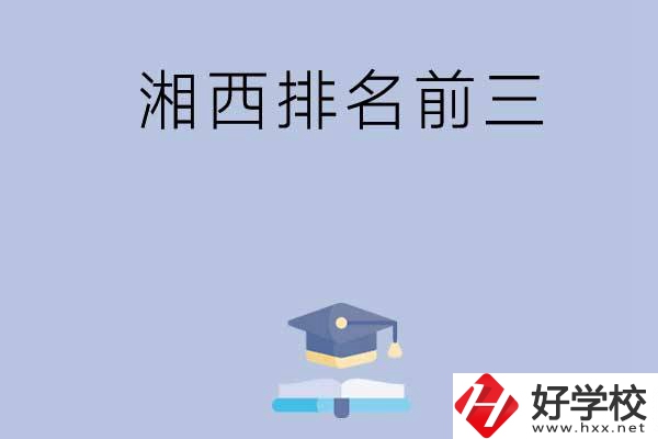 湘西排名前三的重點中職院校有哪些？