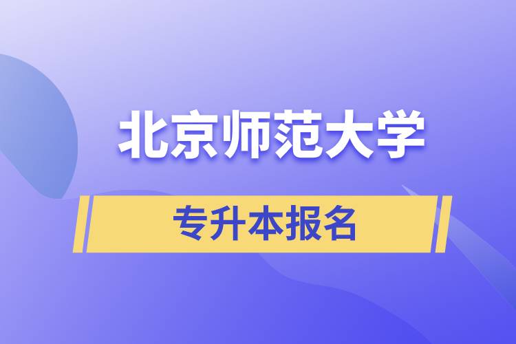 北京師范大學專升本怎么報名？什么時候開始報名？