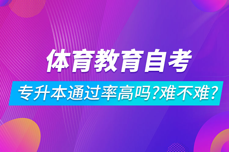 體育教育自考專升本通過率高嗎？難不難？
