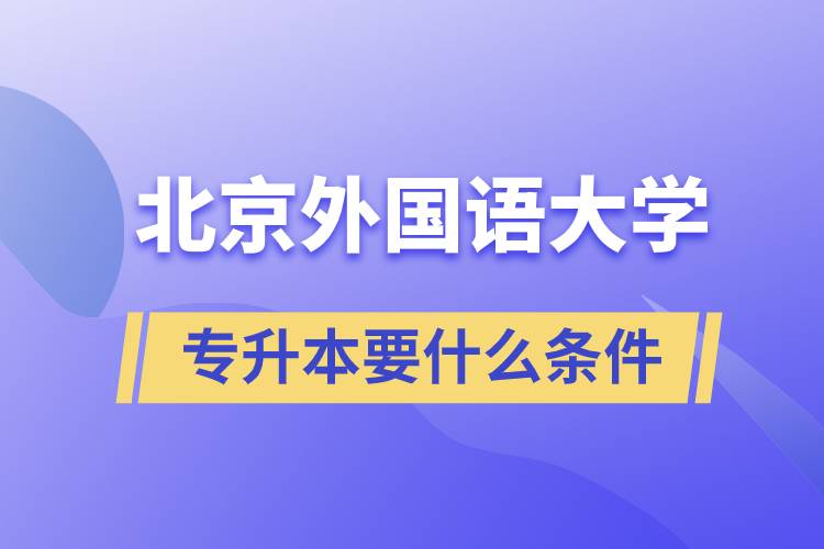 北京外國語大學(xué)專升本要什么條件？