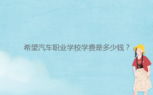 希望汽車職業(yè)學(xué)校學(xué)費(fèi)是多少錢？