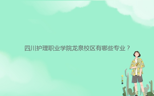四川護理職業(yè)學院龍泉校區(qū)有哪些專業(yè)？
