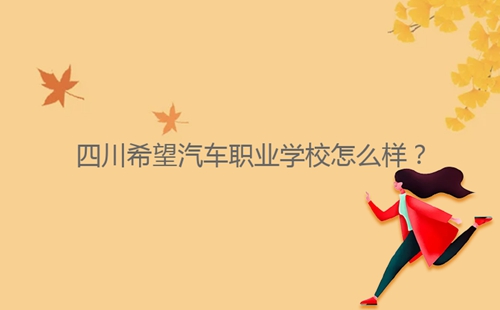四川希望汽車(chē)職業(yè)學(xué)校怎么樣？