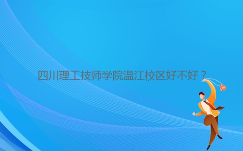 四川理工技師學(xué)院溫江校區(qū)好不好？