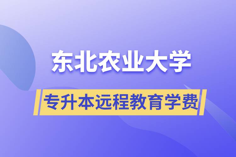 東北農(nóng)業(yè)大學(xué)專升本遠程教育學(xué)費多少？