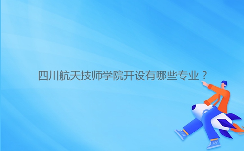 四川航天技師學(xué)院開(kāi)設(shè)有哪些專(zhuān)業(yè)？