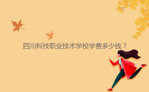 四川科技職業(yè)技術(shù)學(xué)校學(xué)費(fèi)多少錢？