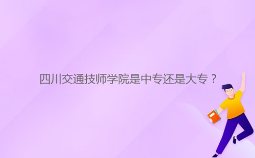 四川交通技師學(xué)院是中專還是大專？