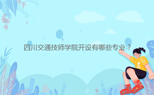 四川交通技師學院開設有哪些專業(yè)?