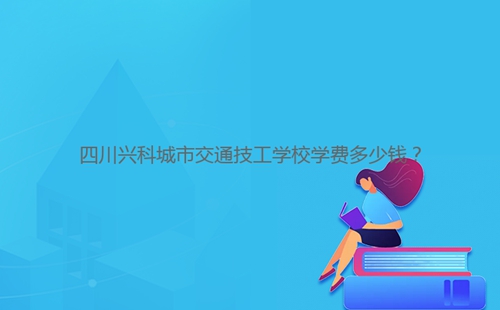 四川興科城市交通技工學(xué)校學(xué)費(fèi)多少錢？