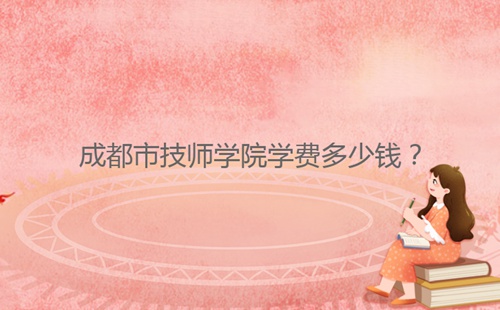 成都市技師學(xué)院學(xué)費(fèi)多少錢？
