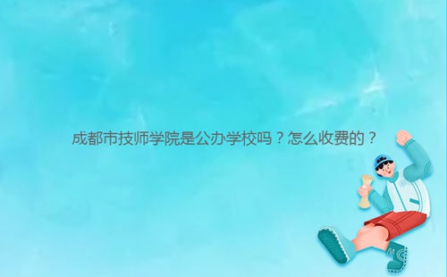 成都市技師學(xué)院是公辦學(xué)校嗎？怎么收費(fèi)的？