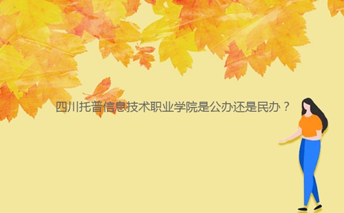 四川托普信息技術(shù)職業(yè)學(xué)院是公辦還是民辦？